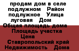 продам дом в селе подлужном › Район ­ подлужное › Улица ­ луговая › Дом ­ 16 › Общая площадь дома ­ 48 › Площадь участка ­ 29 › Цена ­ 800 000 - Ставропольский край Недвижимость » Дома, коттеджи, дачи продажа   